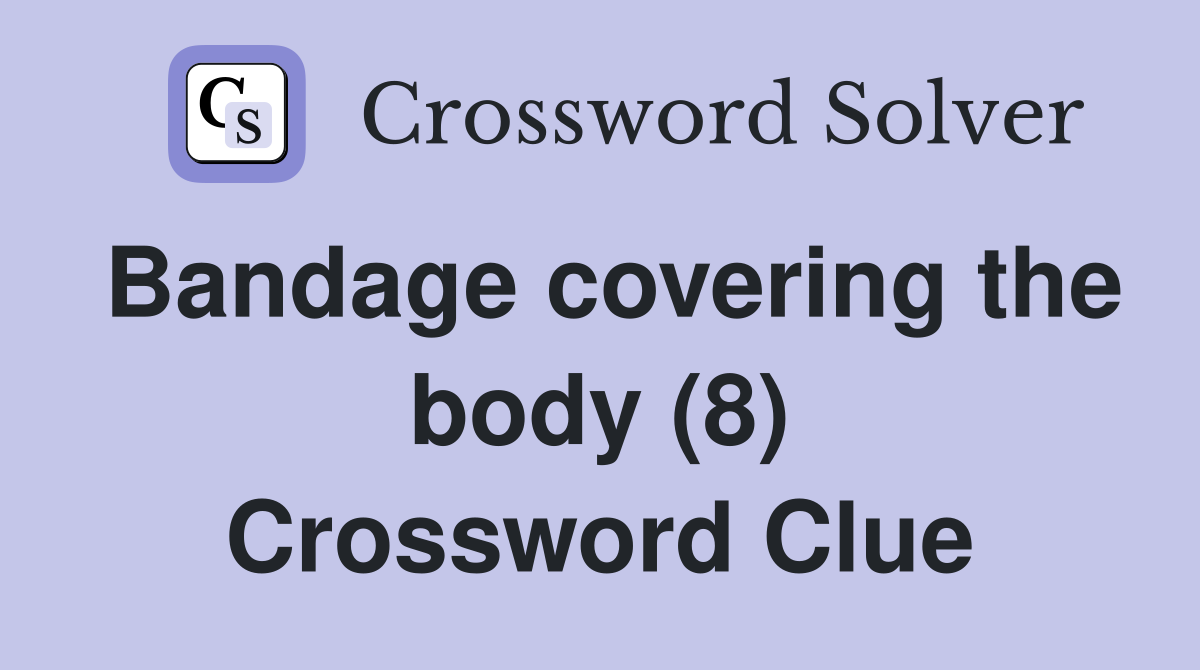 Bandage covering the body (8) Crossword Clue Answers Crossword Solver